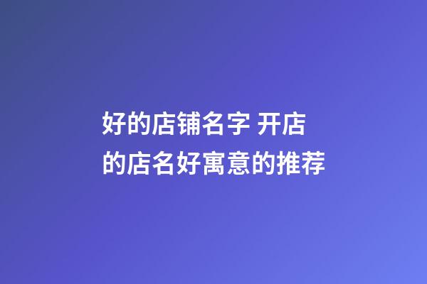 好的店铺名字 开店的店名好寓意的推荐-第1张-店铺起名-玄机派